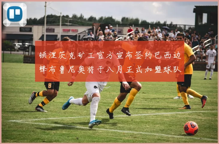 顿涅茨克矿工官方宣布签约巴西边锋布鲁尼奥将于八月正式加盟球队