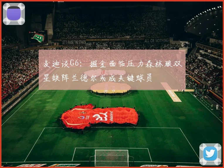 麦迪谈G6：掘金面临压力森林狼双星缺阵兰德尔或成关键球员