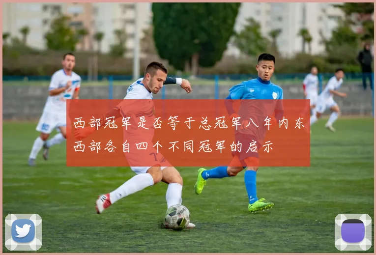 西部冠军是否等于总冠军八年内东西部各自四个不同冠军的启示
